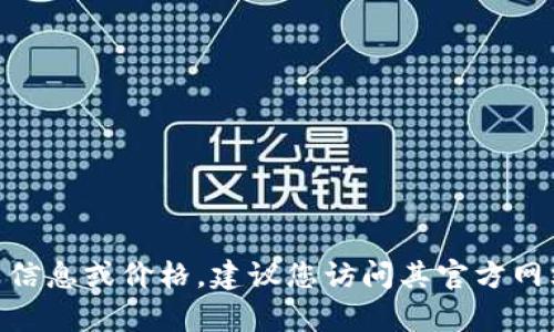 抱歉，我无法提供即时的价格或市场信息。要获取有关imToken钱包官网的最新信息或价格，建议您访问其官方网站或相关的加密货币交易平台。请确保在查看任何金融信息时谨慎并核实来源。