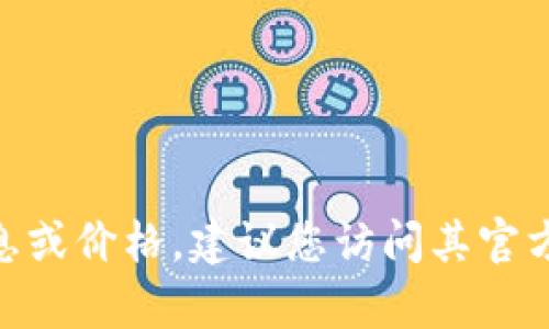 抱歉，我无法提供即时的价格或市场信息。要获取有关imToken钱包官网的最新信息或价格，建议您访问其官方网站或相关的加密货币交易平台。请确保在查看任何金融信息时谨慎并核实来源。