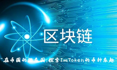 “在币圈的游乐园：探索ImToken的币种乐趣”