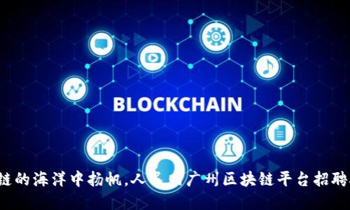 在区块链的海洋中扬帆，人民网广州区块链平台招聘航行者！