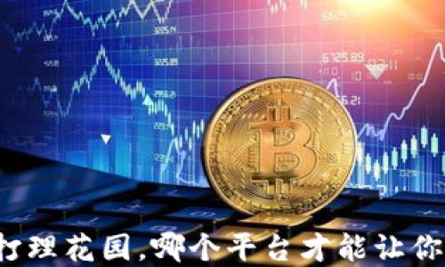 
“区块链投资如同打理花园，哪个平台才能让你的虚拟资产花开？“