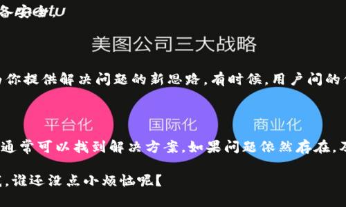 关于“imToken钱包不能用了吗”的问题，首先我们来澄清一下imToken钱包的基本情况。imToken是一款在区块链技术背景下崭露头角的数字货币钱包，旨在提供安全、便捷的数字资产管理服务。如果你遇到钱包无法使用的问题，不妨先检查以下几个方面：

### 检查网络连接
网络是否正常？
首先，确保你的互联网连接稳定。有时候，网络不稳定会导致钱包无法正常加载或者交易失败。试着切换 Wi-Fi 或者使用移动数据，看是否能解决问题。

### 软件更新
有没有更新？
检查你使用的imToken钱包是否是最新版本。开发者会定期进行更新以修复bug和提升安全性。如果未能保持更新，可能会造成操作上的不便。

### 账户状态
账户状态如何？
确认你的账户是否正常。有时候，如果账户因为某些异常操作（例如频繁交易、接收大量转账等）被限流或锁定，可能会影响你的使用。如果遇到这种情况，可以尝试联系imToken的客服进行咨询。

### 恶意软件
手机有恶意软件吗？
如果你发现其他应用也出现问题，可能是你的手机存在恶意软件。试着进行一次全面的病毒扫描，确保设备安全。

### 社区反馈
社区讨论
查阅imToken相关的社交媒体或者社区论坛，看看其他用户是否也遇到了类似问题。大家的信息可能会为你提供解决问题的新思路。有时候，用户间的信息分享更加直接有效。

## 结论
总结一下
大部分时候，imToken钱包只是在某些特定情况下出现问题，而不是整体不可用。通过上述方法逐步排查，通常可以找到解决方案。如果问题依然存在，及时联系客服获取帮助是一个明智的选择。

希望这些信息能够帮助到你，顺利解决问题，继续享受数字资产管理的便捷！如有其他疑问，可以随时问我，谁还没点小烦恼呢？