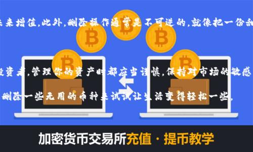 如何在imToken钱包中删除币种——让你的钱包更轻松

在数字货币的世界里，imToken钱包如同一座数字金库，帮助我们妥善管理各种加密资产。然而，随着币种的增加，有时我们可能会觉得某些币种就像家里的旧家具，既占空间又无用。如果你正在寻找一种方式来轻松删除imToken钱包中的某个币种，那么请继续阅读，下面的步骤将为你指引方向。

第一步：打开imToken钱包

首先，找出你手机中的imToken应用程序，像找到冰箱里的那块巧克力一样轻松。点击打开应用程序，等待它加载完成。你会发现，这里不仅仅是一个钱包，更像是一座充满各种数字资产的商店。

第二步：进入资产管理页面

接下来，找到首页的“资产”选项，就像在超市里找到你最爱的水果区一样。点击进入“资产管理”页面，这里将列出你所有的加密货币，可能会让你感到像进入了一个五光十色的数字花园。

第三步：找到你想要删除的币种

在资产管理页面上，浏览各种币种。找到那个你想要删除的币种，可能它就像那只掉毛的宠物，已经没有太多吸引力。接下来，点击它，它会带你进入该币种的详细信息页面。

第四步：确认删除

在详细信息页面，看看是否有“删除”或者“移除”的选项。如果你找到了，点击它，就像你下定决心清理家里的不必要物品。系统可能会问你是否确认删除，别担心，大多数情况下，删除的操作不会影响你账户中的其他资产。

第五步：享受简化后的钱包

完成删除后，你会感到一种心灵上的轻松，就像刚刚整理完一个乱糟糟的房间，终于腾出了空间。你可以随时继续添加新的币种，而不用再担心空间不足的问题。

删除币种后的注意事项

虽然删除币种的操作很简单，但在此之前，你需要考虑几个问题。首先，确保你真的不再需要这个币种，毕竟它可能会在未来增值。此外，删除操作通常是不可逆的，就像把一份甜品吃掉后再也不能复原。如果你不确定，记得在删除前进行更深入的研究。

最后的小贴士和结语

在imToken钱包中删除币种是一项非常简单的操作，只需遵循上述步骤。然而，无论你是新手还是经验丰富的数字货币投资者，管理你的资产时都应当谨慎，保持对市场的敏感。

记住，干净的数字钱包不仅仅是为了视觉上的整洁，更是提高你管理资产效率的一种方式。谁还没点小烦恼呢？不妨通过删除一些无用的币种来试试让生活变得轻松一些。

imToken, 删除币种, 数字钱包, 加密资产/guanjianci
如何在imToken钱包中删除币种——让你的钱包更轻松