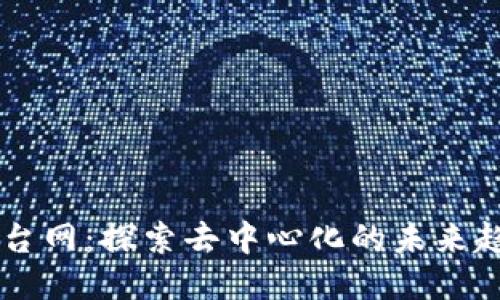 区块链平台网：探索去中心化的未来趋势与应用