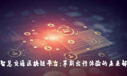 : 广东智慧交通区块链平台：革新出行体验的未来解决方案