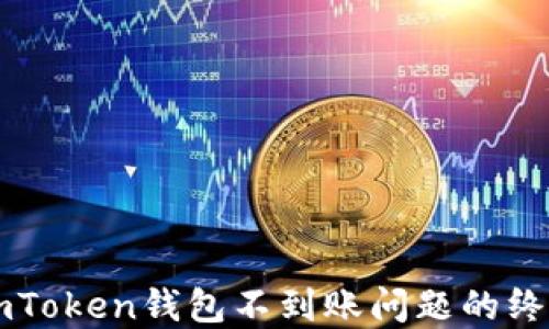 
解决imToken钱包不到账问题的终极指南