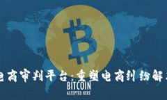 区块链电商审判平台：重塑电商纠纷解决新模式