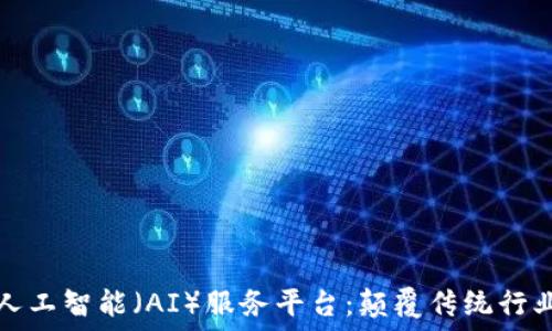   
区块链与人工智能（AI）服务平台：颠覆传统行业的新纪元