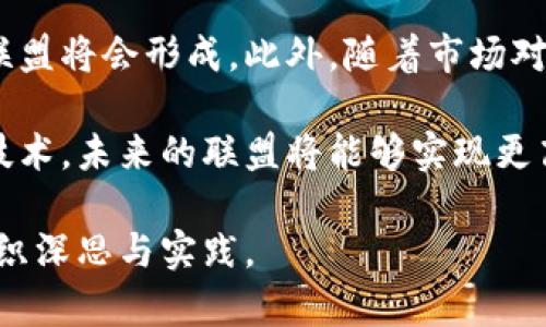 在当今的数字时代，联盟和区块链平台逐渐成为各行各业关注的焦点。它们在不同的领域中发挥着重要作用。接下来，我们将详细探讨这两个概念。

什么是联盟?
联盟是指一群组织或个人联手以实现共同目标或利益的集合。这种合作关系可以是正式的，也可以是非正式的，通常涉及资源共享、共同投资或合作开发项目。在商业世界中，联盟经常出现在行业合作、技术共享、市场推广等多方面。

联盟的类型
联盟可以根据其目的和结构的不同而分类，例如：
ul
  listrong战略联盟：/strong通常是两个或多个组织之间的长期合作，以实现竞争优势。/li
  listrong商业联盟：/strong参与者通常是两个或多个公司，它们通过共同的市场策略来推动销售。/li
  listrong研究联盟：/strong学术机构或研究组织之间的合作，以推动科学研究和技术创新。/li
/ul

联盟的优势
建立联盟的优势是显而易见的：
ul
  listrong资源共享：/strong联盟成员可以共享资源，从而降低成本，提高效率。/li
  listrong市场扩展：/strong通过合作，联盟成员可以进入新的市场，扩大其客户基础。/li
  listrong风险分担：/strong在商业行动中，风险通常是不可避免的，但通过联盟，参与者可以共同承担风险。/li
/ul

什么是区块链平台?
区块链平台是一种去中心化的数字账本技术，能够安全、透明地记录交易信息。这种技术不仅应用于加密货币，还可以广泛用于供应链管理、金融服务、资产登记等多个领域。区块链的核心特征包括不可篡改性、透明性和去中心化。

区块链平台的运作原理
区块链采用