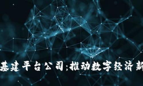 中国区块链基建平台公司：推动数字经济新时代的先锋
