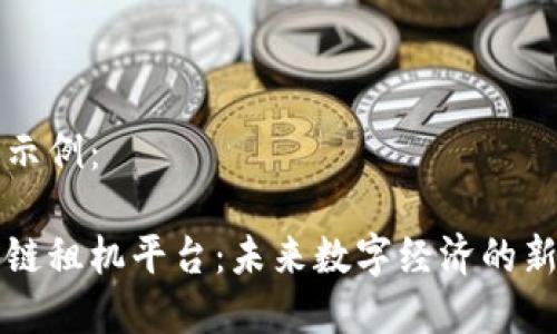 内容示例:
区块链租机平台:未来数字经济的新选择