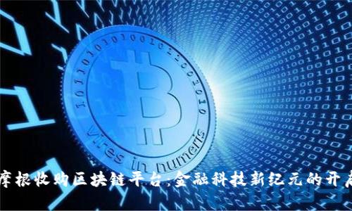 摩根收购区块链平台：金融科技新纪元的开启