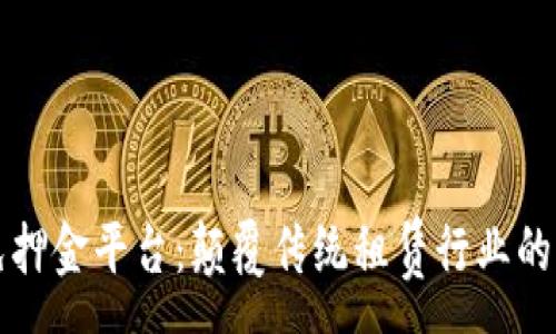 :
智能区块链免押金平台：颠覆传统租赁行业的创新解决方案