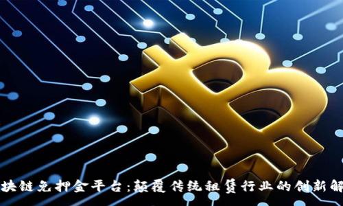 :
智能区块链免押金平台：颠覆传统租赁行业的创新解决方案
