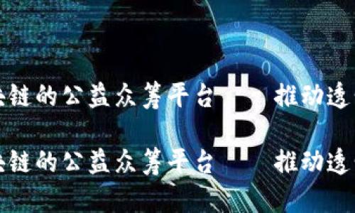基于区块链的公益众筹平台——推动透明与信任
基于区块链的公益众筹平台——推动透明与信任