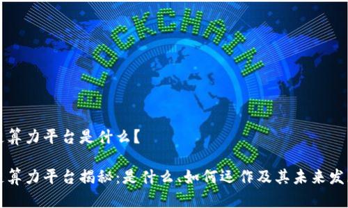区块链算力平台是什么？

区块链算力平台揭秘：是什么、如何运作及其未来发展趋势