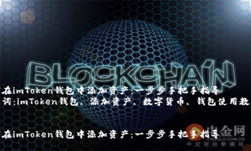 如何在imToken钱包中添加资产：一步步手把手指导  
关键词：imToken钱包, 添加资产, 数字货币, 钱包使用教程  


如何在imToken钱包中添加资产：一步步手把手指导