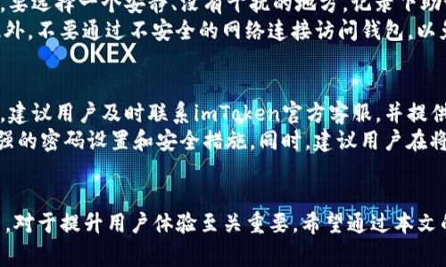 imToken钱包登录后常见问题与解决方法

bianxi/bianxi
imToken, 钱包登录, 数字货币, 区块链/guanjianci

一、imToken钱包登录介绍
imToken是一种热门的数字货币钱包，用户可以通过它安全地存储、管理和交易多种数字资产。无论是比特币、以太坊还是其他ERC20代币，imToken都提供了一个方便的界面来简化用户的操作。登录imToken钱包后，用户能够迅速访问自己的资产，并进行交易、发送或接收数字货币。

二、用户登录imToken钱包后的界面介绍
当用户成功登录imToken钱包后，会看到一个主界面，其中包含了多个部分。首先，资产总览显示用户所有数字资产的总价值，用户可以查看各个币种的实时价格和收益情况。此外，界面中还会有“发送”、“接收”、“交易”等多个功能按钮，方便用户进行各种操作。

三、登录后可以进行的操作
登录后，imToken钱包支持多种操作。用户可以选择“发送”功能进行资产转账，同时输入接收方的地址及金额，确认后即可完成交易。此外，用户也可以选择“接收”功能，在生成的二维码上显示地址，方便他人转账给自己。另外，用户还可以通过“交易”功能直接在钱包中进行兑换不同币种，提升用户的交易效率。

四、常见的登录问题及解决方法

1. 忘记密码怎么办？
如果用户忘记了imToken钱包的登录密码，可以通过以下几步找回。首先，打开imToken App，点击“忘记密码”链接。接着，系统会要求用户验证其身份，通常需要输入助记词或进行指纹识别。如果用户可以正确验证身份，系统将会引导用户重设新密码。
另外，需要提醒用户在设置密码时，要确保密码的复杂性以及独特性，以提升账户的安全性。使用混合字母、数字和符号的密码，并定期更改密码，可以提高账户安全性，减少被盗风险。

2. 钱包显示无法连接网络？
网络连接问题是用户在使用imToken时经常遇到的情况。解决此问题的一种方式是检查网络连接，确保手机连接到Wi-Fi或移动网络。如果网络正常但依然无法连接，用户可尝试重启imToken应用，或重新启动手机。
此外，确保钱包应用是最新版本也非常重要。有时，旧版本的应用可能容易出现兼容性问题，导致无法访问网络。用户可以前往应用商店更新应用。若问题依旧未解决，建议用户联系imToken客服，获取进一步帮助。

3. 如何安全设置助记词？
助记词是用户在创建imToken钱包时生成的一组单词，它是恢复登录的重要秘钥。用户在设置助记词时，必须确保其安全性。第一步，要选择一个安静、没有干扰的地方，记录下助记词，并将其保存在安全的位置，例如写在纸上并存放在保险箱中。
同时，避免在互联网上分享助记词或将其存储在电子设备上（如手机、电脑等）中，因为黑客可能会利用这些设备的漏洞进行攻击。此外，不要通过不安全的网络连接访问钱包，以免助记词泄露。

4. 如何应对资产被盗情况？
一旦发现imToken钱包的资产被盗，用户应立刻采取措施进行应对。首先，用户应该迅速停止使用当前的钱包，避免造成进一步损失。建议用户及时联系imToken官方客服，并提供相关的证据和信息，看看是否能进行资产的追回。
同时，及时更改相关账户的登录密码、交易密码，确保其他钱包的安全。之后，用户可以考虑重新创建一个新的imToken钱包，采用更强的密码设置和安全措施。同时，建议用户在将来定期备份助记词，提高钱包的安全性。

五、总结
imToken钱包为用户提供了便捷的数字资产管理及交易功能，但在使用过程中也难免遇到各种问题。了解常见的问题及其解决方法，对于提升用户体验至关重要。希望通过本文的介绍，用户能更好地使用imToken钱包，保障自己的数字资产安全。