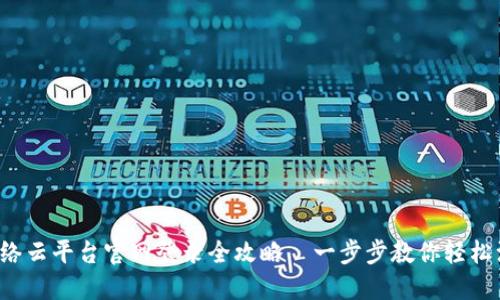  区块链网络云平台官网登录全攻略—一步步教你轻松注册与登录