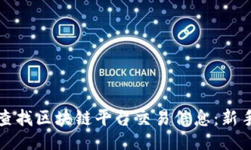 ```xml
如何轻松查找区块链平台交易信息：新手必备指南