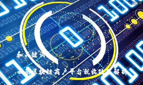 和关键词：

云南区块链商户平台税收政策解析