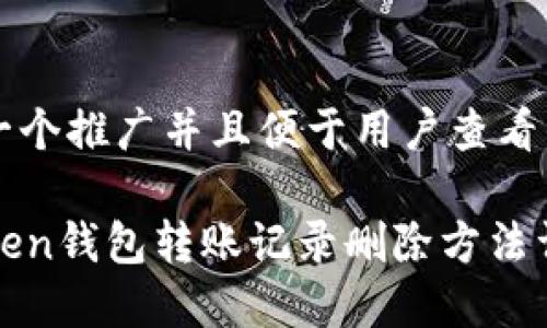 思考一个推广并且便于用户查看的优秀

imToken钱包转账记录删除方法详解