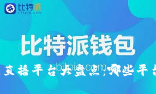 区块链直播平台大盘点：哪些平台最火？