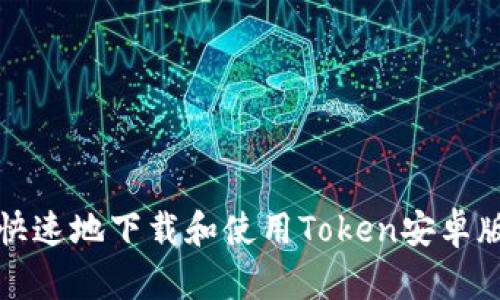 如何安全快速地下载和使用Token安卓版应用程序