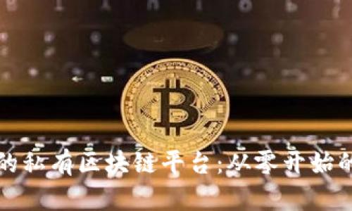 打造自己的私有区块链平台：从零开始的完整指南