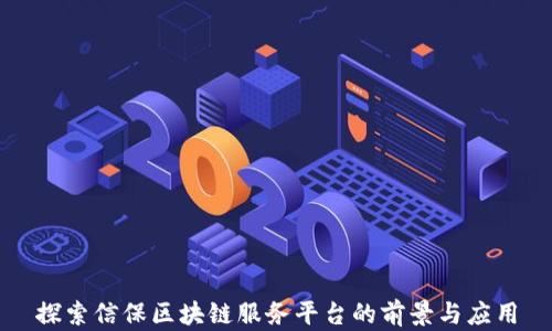 探索信保区块链服务平台的前景与应用
