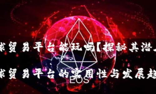 区块链全球贸易平台能玩吗？探秘其潜在商业未来

区块链全球贸易平台的实用性与发展趋势