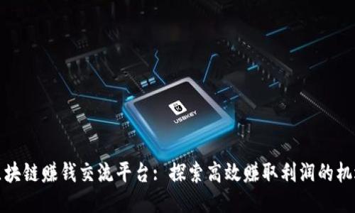 区块链赚钱交流平台: 探索高效赚取利润的机遇