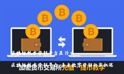 区块链技术营销平台是什么

区块链技术营销平台：未来数字营销的新机遇