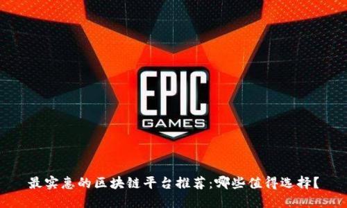 最实惠的区块链平台推荐：哪些值得选择？