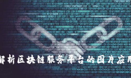 : 全面解析区块链服务平台的图片应用与发展