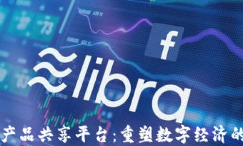 
区块链产品共享平台：重塑数字经济的新动能