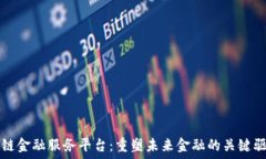   区块链金融服务平台：重塑未来金融的关键驱动