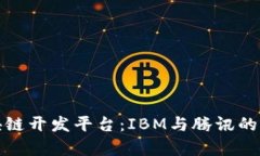 探索区块链开发平台：IBM与腾讯的比较分析