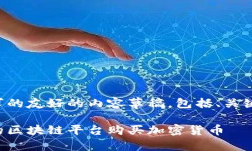 以下是您所要求的友好的内容草稿，包括、关键词和详细介绍。

如何选择适合的区块链平台购买加密货币