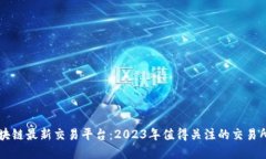 国内区块链最新交易平台：2023年值得关注的交易