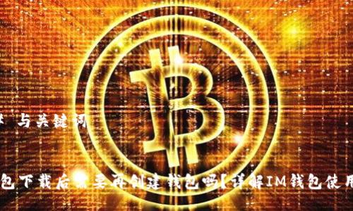 ### 与关键词


IM钱包下载后需要再创建钱包吗？详解IM钱包使用流程