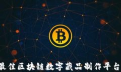 如何选择最佳区块链数字藏品制作平台：全面指