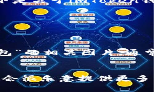 在回答您关于“imToken钱包名称及图片”的请求之前，请您确认具体需要的信息。以下是关于imToken钱包的相关信息：

### imToken钱包名称
- 名称：imToken

### imToken钱包图片
由于不能直接显示或上传图片，您可以在官方网站或通过搜索引擎查找“imToken钱包”的相关图片。通常，在imToken的官方网站或者其社交媒体上可以找到高质量的品牌图标和应用截图。

### 附加信息
如果您需要关于imToken钱包的功能介绍、使用教程或者其他相关内容，请告诉我，我会很乐意提供更多详细的信息。