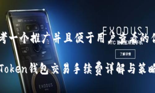 思考一个推广并且便于用户查看的优秀

imToken钱包交易手续费详解与策略