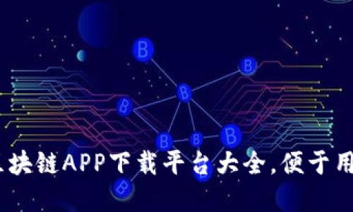 : 全面介绍：区块链APP下载平台大全，便于用户选择与使用