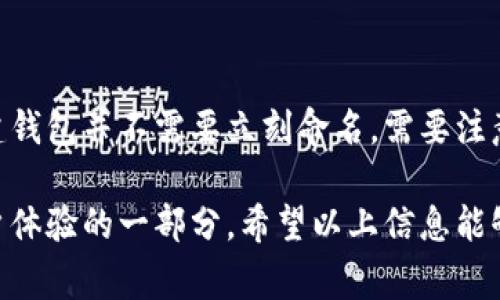 在使用imToken钱包时，用户在创建新钱包时需要设定一个钱包名称。钱包名称是用户在管理和识别多个钱包时非常重要的一部分，以下是关于“imToken钱包名称怎么填”的详细介绍。

一、imToken钱包名称填充的重要性
钱包名称对于用户来说，不仅仅是一个标签，它帮助用户识别不同的钱包，特别是在拥有多个钱包的情况下。选择一个易于识别和记忆的名称，可以让用户更快速地找到所需的钱包，避免在进行交易时出现混淆。
例如，如果你有多个钱包用于不同的目的（如一个用于日常消费，一个用于长期投资），那么将每个钱包命名为“日常钱包”、“投资钱包”等，可以让你在寻找时更加方便。

二、如何填写imToken钱包名称
1. **选择一个易于识别的名称**：在创建钱包时，你可以选择一个跟你所用目的相关的名称，例如“个人储蓄”或“交易用”。确保这个名称能够迅速引起你的注意。
2. **使用数字或符号帮助分类**：如果你有多个钱包，可以在名称中加入数字或符号，例如“交易钱包1”、“交易钱包2”，或者使用下划线或短横线进行区分。
3. **避免使用敏感信息**：钱包名称不应该包含任何敏感信息，例如你的全名、出生日期等。这是为了保护你的隐私并减少被识别的风险。
4. **简洁易懂**：尽量保持名称简短且清晰，使它容易被记住。例如，“备用钱包”比“我的备用资金钱包”更加简洁。

三、imToken钱包名称示例
以下是一些常见的imToken钱包名称示例：
ul
    li日常消费钱包/li
    li长期投资钱包/li
    li备用钱包/li
    li交易钱包1/li
    li交易钱包2/li
    li家人份额钱包/li
/ul
这些名称不仅简单明了，而且能够帮助用户快速找到所需的钱包。

四、填写imToken钱包名称的常见问题
在填写imToken钱包名称时，用户可能会有以下几个问题：

1. 钱包名称可以修改吗？
是的，imToken允许用户在任何时候修改钱包名称。如果你觉得最初设定的名称不够清晰或者不再适合，可以通过以下步骤来修改钱包名称：
1. 打开imToken钱包APP，进入到你的钱包列表。
2. 点击需要修改名称的钱包。
3. 进入钱包设置，找到“钱包名称”选项，点击进入。
4. 输入新的钱包名称，确认保存。
修改钱包名称后，你会发现新名称立即更新，并在账户管理界面显示。这个功能非常实用，特别是在改变钱包用途或结构时。

2. 如果忘记了钱包名称怎么办？
虽然钱包名称主要用于方便管理，但如果用户忘记了某个钱包的名称，可以通过钱包的创建时间或余额来帮助识别。以下是几个建议：
1. 查看钱包的创建时间：通常用户记得创建日期，通过此日期可以找出近期创建的钱包。
2. 检查钱包里的交易记录：有时通过交易记录可以识别出这是哪个钱包。
3. 如果你有多个钱包且名称相似，可以参考之前命名的方法（如分类、数字等）来推测。

3. 是否可以使用特殊字符？
imToken对于钱包名称在字符上有一定的规定，虽然可以使用部分特殊字符，但不推荐使用过多的符号。使用过多特殊字符可能会导致名称难以识别和输入。以下是一些建议：
1. 使用简单的字符：尽量使用阿拉伯数字或英文字符。
2. 限制特殊字符数量：如果需要使用特殊字符，建议不超过两个，例如可以在钱包名称中加入下划线或短横线以增加可读性。
3. 避免使用空格和复杂符号，这可能在一些情况下导致错误。

4. 如果我不想给钱包命名，该怎么办？
如果用户不希望给自己的imToken钱包命名，可以选择保留系统默认名称。虽然这样也不是最佳实践，但在某些情况下，快速创建钱包并不需要立刻命名。需要注意的是，使用默认名称可能会导致以后管理多个钱包时造成混淆。因此不鼓励这种做法，最好还是给予每个钱包一个合理的名称。

选择合适的钱包名称对于用户管理imToken钱包至关重要。确保钱包名称易于识别、避免敏感信息，并保持简洁，是创建良好用户体验的一部分。希望以上信息能够帮助用户正确填写imToken钱包名称。