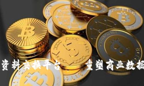 区块链首营资料交换平台——重塑商业数据共享新模式