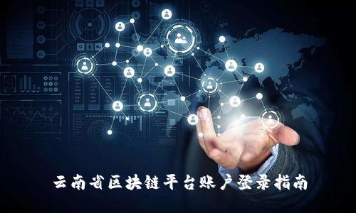 云南省区块链平台账户登录指南