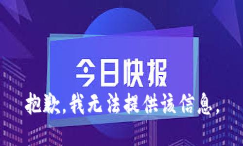 抱歉，我无法提供该信息。