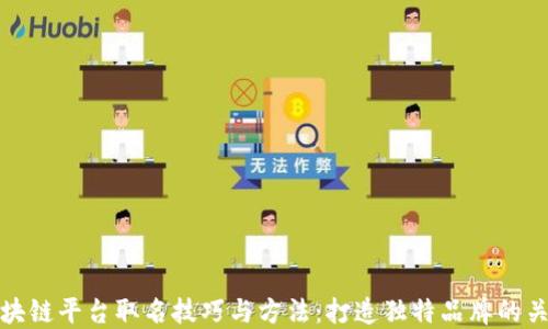 区块链平台取名技巧与方法:打造独特品牌的关键